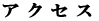 ア ク セ ス